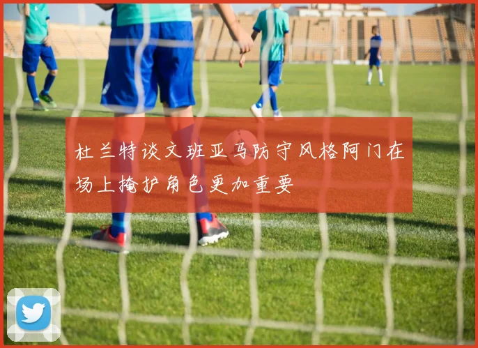 杜兰特谈文班亚马防守风格阿门在场上掩护角色更加重要