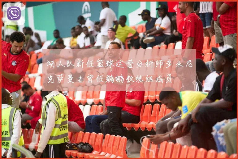湖人队新任篮球运营分析师多米尼克萨曼吉曾任鹈鹕教练组成员