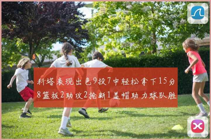 科塔表现出色9投7中轻松拿下15分8篮板2助攻2抢断1盖帽助力球队胜利
