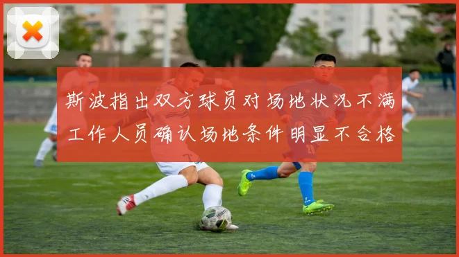 斯波指出双方球员对场地状况不满工作人员确认场地条件明显不合格