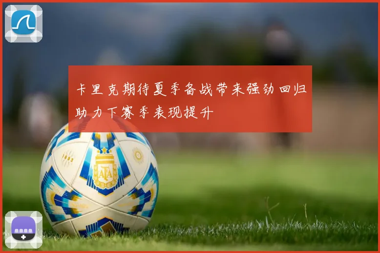 卡里克期待夏季备战带来强劲回归助力下赛季表现提升