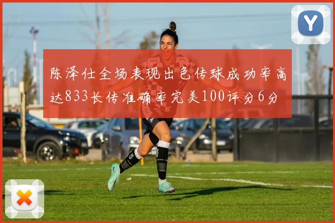 陈泽仕全场表现出色传球成功率高达833长传准确率完美100评分6分
