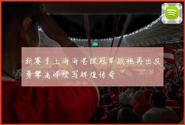 新赛季上海海港披冠军战袍再出发勇攀高峰续写辉煌传奇