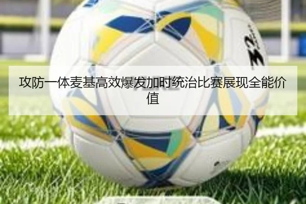 攻防一体麦基高效爆发加时统治比赛展现全能价值 | jiangnan